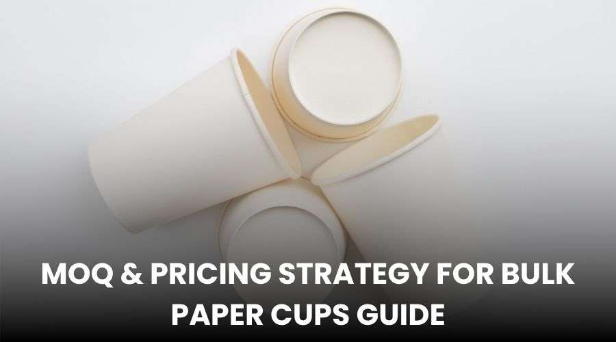 MOQ & Pricing Strategy for Bulk Paper Cups Guide