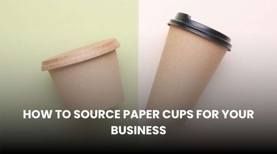 How to Source Paper Cups for Your Business